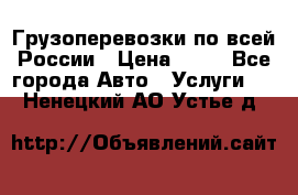 Грузоперевозки по всей России › Цена ­ 10 - Все города Авто » Услуги   . Ненецкий АО,Устье д.